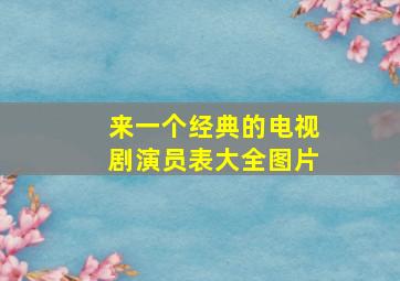 来一个经典的电视剧演员表大全图片