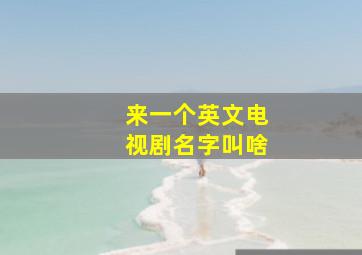 来一个英文电视剧名字叫啥