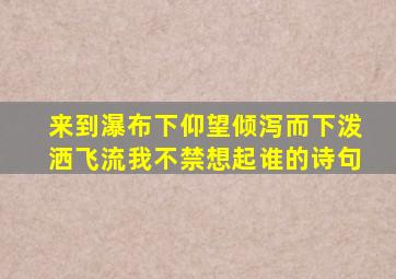 来到瀑布下仰望倾泻而下泼洒飞流我不禁想起谁的诗句