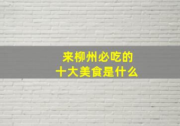 来柳州必吃的十大美食是什么