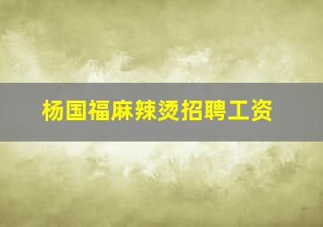 杨国福麻辣烫招聘工资