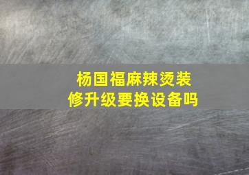 杨国福麻辣烫装修升级要换设备吗