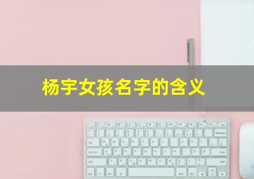 杨宇女孩名字的含义