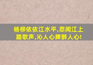 杨柳依依江水平,忽闻江上踏歌声,沁人心脾醉人心!