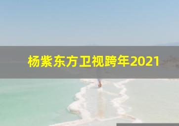 杨紫东方卫视跨年2021