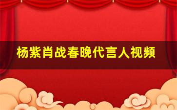 杨紫肖战春晚代言人视频