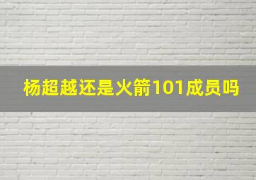 杨超越还是火箭101成员吗