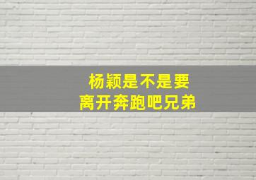 杨颖是不是要离开奔跑吧兄弟