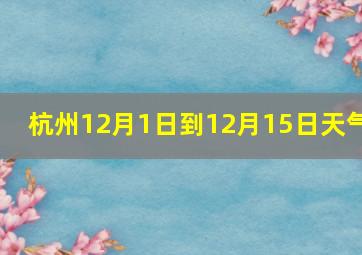 杭州12月1日到12月15日天气