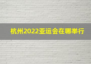 杭州2022亚运会在哪举行