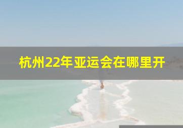 杭州22年亚运会在哪里开