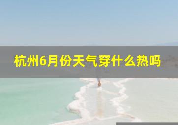 杭州6月份天气穿什么热吗