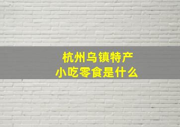 杭州乌镇特产小吃零食是什么