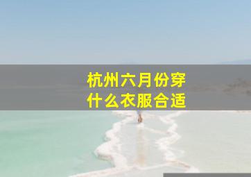 杭州六月份穿什么衣服合适