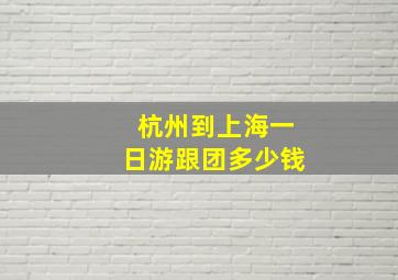 杭州到上海一日游跟团多少钱