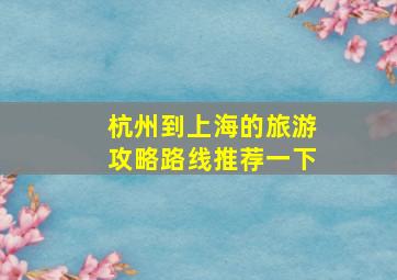 杭州到上海的旅游攻略路线推荐一下