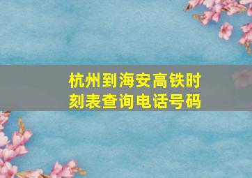 杭州到海安高铁时刻表查询电话号码