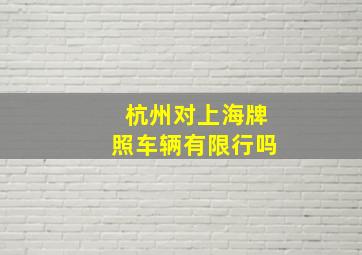 杭州对上海牌照车辆有限行吗