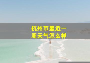 杭州市最近一周天气怎么样