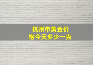 杭州市黄金价格今天多少一克