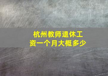 杭州教师退休工资一个月大概多少