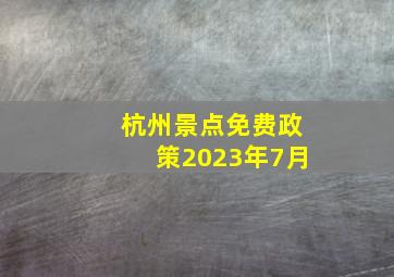 杭州景点免费政策2023年7月