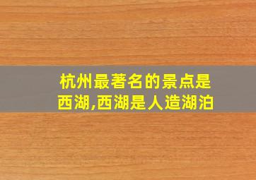 杭州最著名的景点是西湖,西湖是人造湖泊