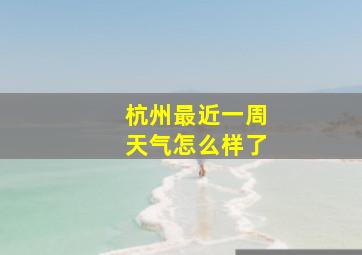 杭州最近一周天气怎么样了