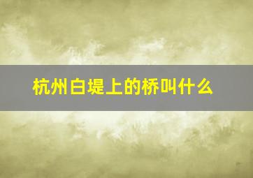 杭州白堤上的桥叫什么