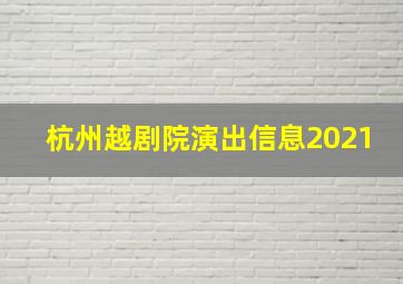 杭州越剧院演出信息2021