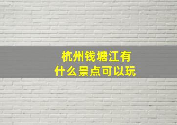 杭州钱塘江有什么景点可以玩