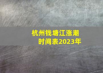 杭州钱塘江涨潮时间表2023年