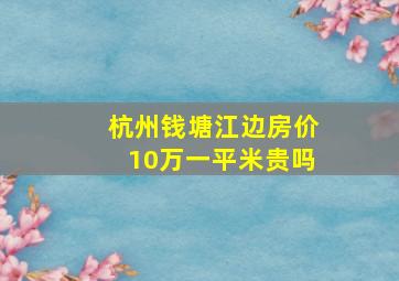 杭州钱塘江边房价10万一平米贵吗