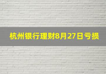 杭州银行理财8月27日亏损