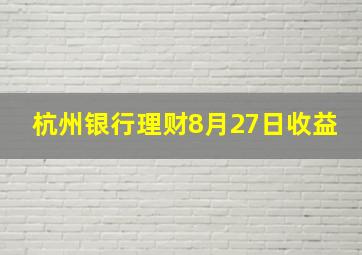 杭州银行理财8月27日收益