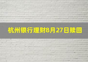 杭州银行理财8月27日赎回