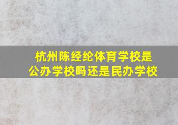 杭州陈经纶体育学校是公办学校吗还是民办学校