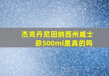 杰克丹尼田纳西州威士忌500ml是真的吗