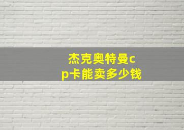 杰克奥特曼cp卡能卖多少钱