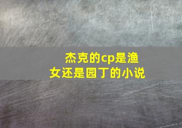 杰克的cp是渔女还是园丁的小说