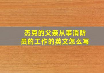 杰克的父亲从事消防员的工作的英文怎么写