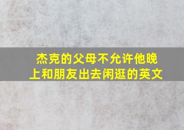 杰克的父母不允许他晚上和朋友出去闲逛的英文