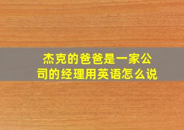 杰克的爸爸是一家公司的经理用英语怎么说