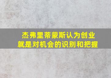 杰弗里蒂蒙斯认为创业就是对机会的识别和把握