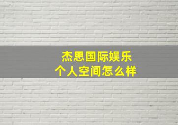 杰思国际娱乐个人空间怎么样