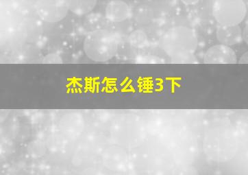 杰斯怎么锤3下