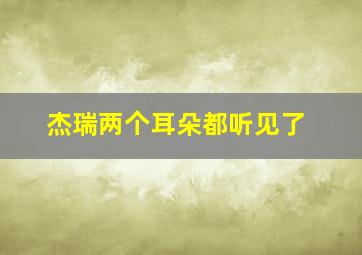 杰瑞两个耳朵都听见了