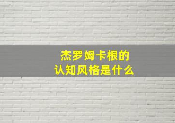 杰罗姆卡根的认知风格是什么