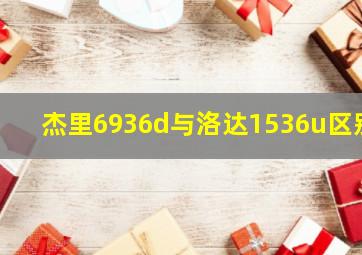 杰里6936d与洛达1536u区别