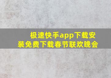 极速快手app下载安装免费下载春节联欢晚会